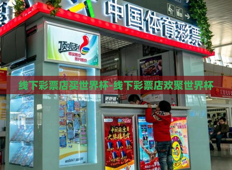线下彩票店买世界杯-线下彩票店欢聚世界杯 线下彩票店买世界杯-线下彩票店欢聚世界杯