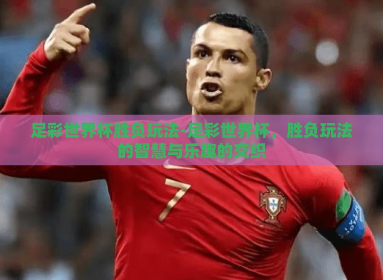 足彩世界杯胜负玩法-足彩世界杯，胜负玩法的智慧与乐趣的交织