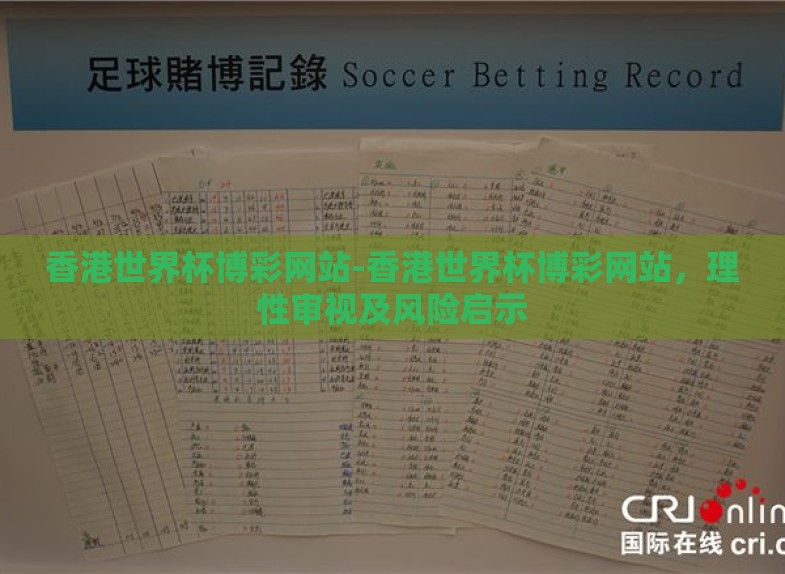 香港世界杯博彩网站-香港世界杯博彩网站，理性审视及风险启示