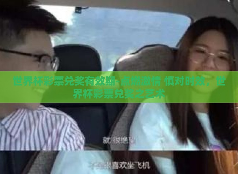 世界杯彩票兑奖有效期-点燃激情 慎对时效，世界杯彩票兑奖之艺术