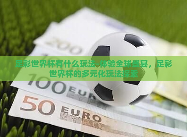足彩世界杯有什么玩法-体验全球盛宴，足彩世界杯的多元化玩法探索