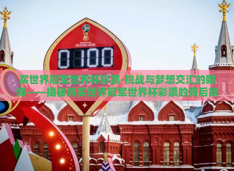买世界冠军世界杯彩票-挑战与梦想交汇的瞬间——揭秘购买世界冠军世界杯彩票的背后故事 买世界冠军世界杯彩票-挑战与梦想交汇的瞬间——揭秘购买世界冠军世界杯彩票的背后故事