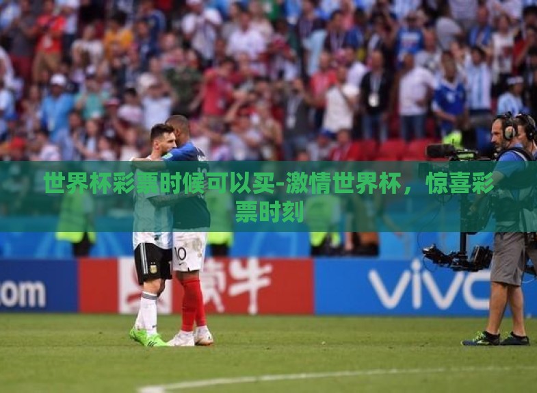世界杯彩票时候可以买-激情世界杯,惊喜彩票时刻 世界杯彩票时候可以买-激情世界杯,惊喜彩票时刻