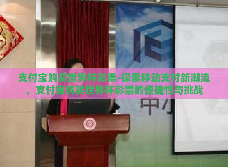 支付宝购买世界杯彩票-探索移动支付新潮流,支付宝购买世界杯彩票的便捷性与挑战 支付宝购买世界杯彩票-探索移动支付新潮流,支付宝购买世界杯彩票的便捷性与挑战