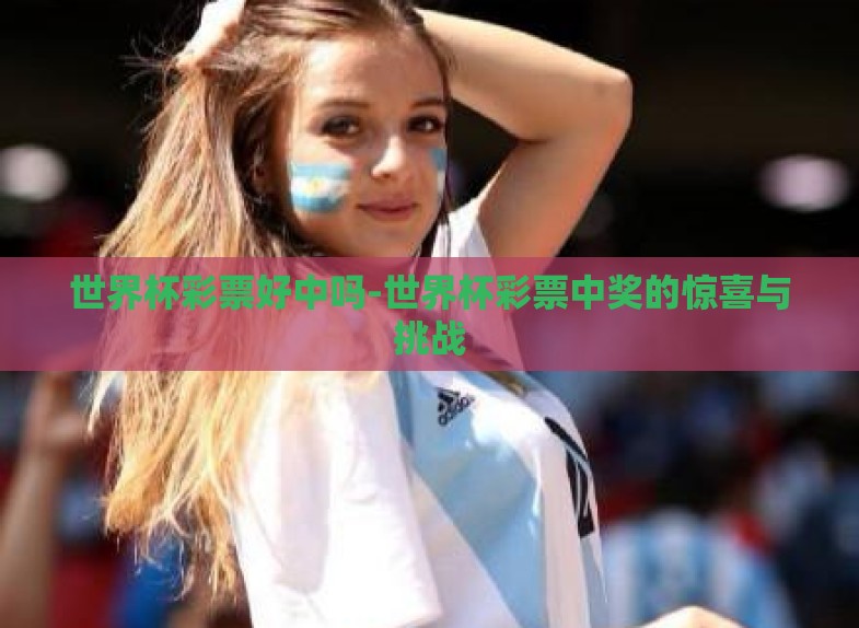 世界杯彩票好中吗-世界杯彩票中奖的惊喜与挑战