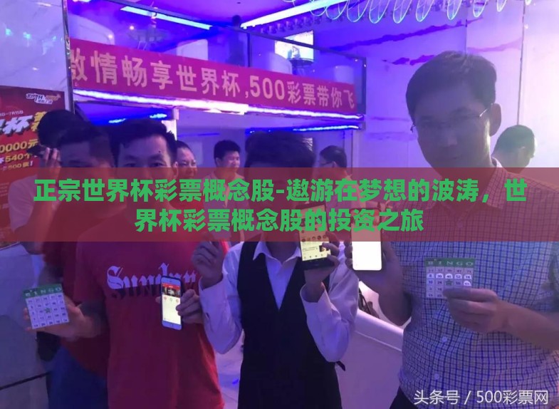 正宗世界杯彩票概念股-遨游在梦想的波涛,世界杯彩票概念股的投资之旅 正宗世界杯彩票概念股-遨游在梦想的波涛,世界杯彩票概念股的投资之旅
