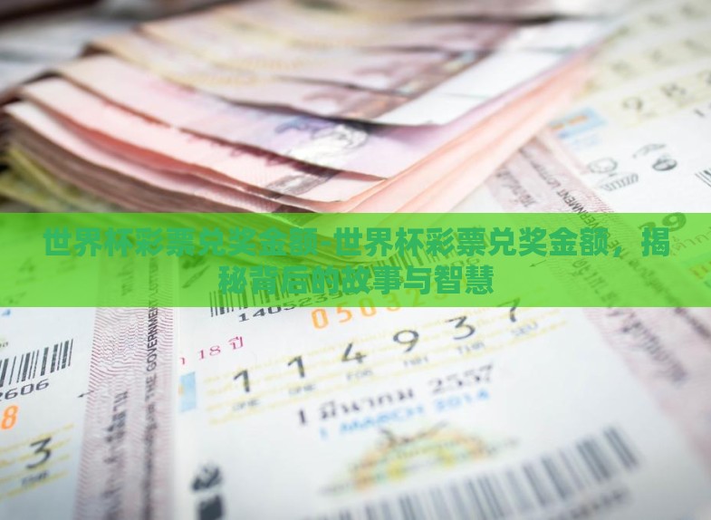 世界杯彩票兑奖金额-世界杯彩票兑奖金额,揭秘背后的故事与智慧 世界杯彩票兑奖金额-世界杯彩票兑奖金额,揭秘背后的故事与智慧