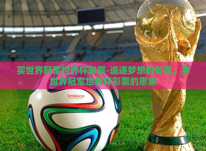 买世界冠军世界杯彩票-追逐梦想的彩蛋,买世界冠军世界杯彩票的思索 买世界冠军世界杯彩票-追逐梦想的彩蛋,买世界冠军世界杯彩票的思索