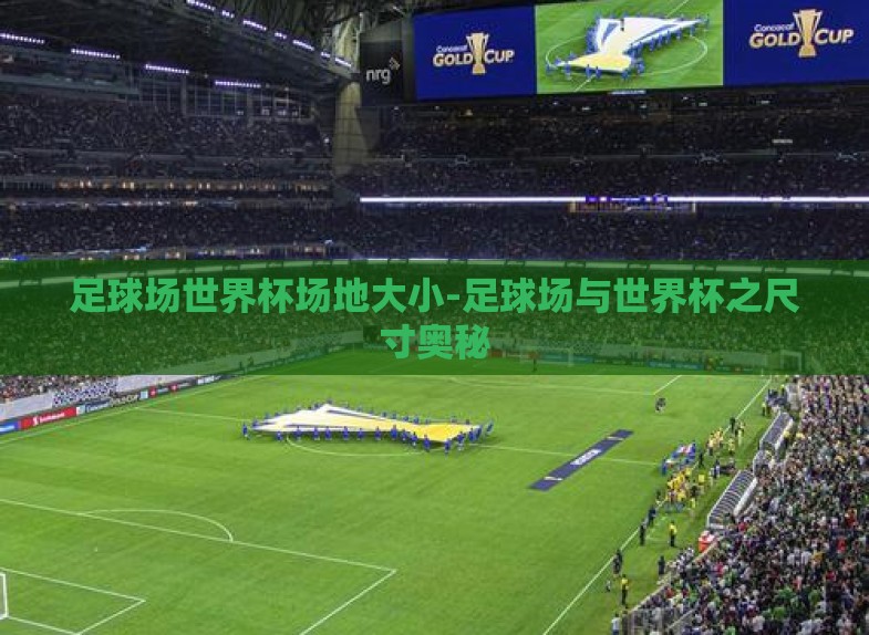 足球场世界杯场地大小-足球场与世界杯之尺寸奥秘 足球场世界杯场地大小-足球场与世界杯之尺寸奥秘