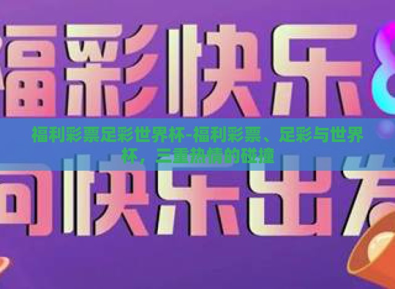 福利彩票足彩世界杯-福利彩票、足彩与世界杯,三重热情的碰撞 福利彩票足彩世界杯-福利彩票、足彩与世界杯,三重热情的碰撞