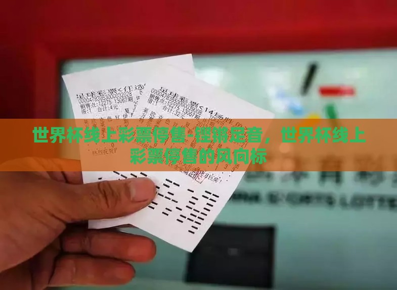 世界杯线上彩票停售-铿锵足音,世界杯线上彩票停售的风向标 世界杯线上彩票停售-铿锵足音,世界杯线上彩票停售的风向标