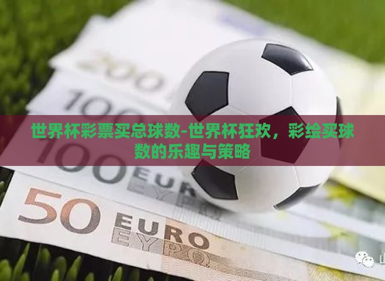 世界杯彩票买总球数-世界杯狂欢,彩绘买球数的乐趣与策略 世界杯彩票买总球数-世界杯狂欢,彩绘买球数的乐趣与策略