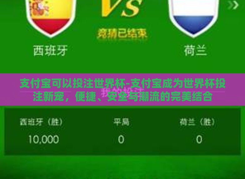 支付宝可以投注世界杯-支付宝成为世界杯投注新宠,便捷、安全与潮流的完美结合 支付宝可以投注世界杯-支付宝成为世界杯投注新宠,便捷、安全与潮流的完美结合