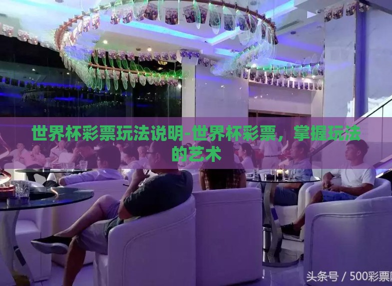 世界杯彩票玩法说明-世界杯彩票,掌握玩法的艺术 世界杯彩票玩法说明-世界杯彩票,掌握玩法的艺术