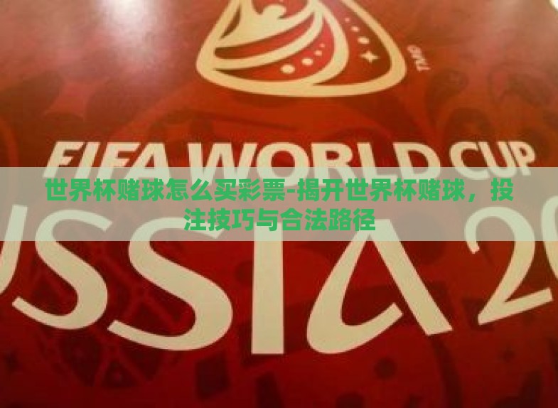 世界杯赌球怎么买彩票-揭开世界杯赌球,投注技巧与合法路径 世界杯赌球怎么买彩票-揭开世界杯赌球,投注技巧与合法路径