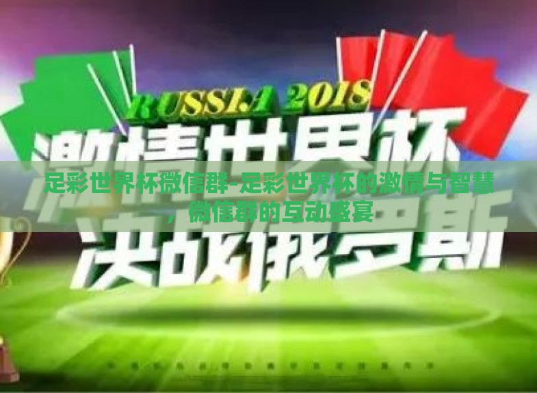足彩世界杯微信群-足彩世界杯的激情与智慧,微信群的互动盛宴 足彩世界杯微信群-足彩世界杯的激情与智慧,微信群的互动盛宴