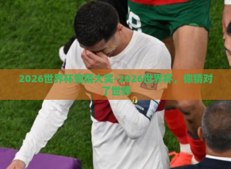 2026世界杯竞猜大奖-2026世界杯,你猜对了世界 2026世界杯竞猜大奖-2026世界杯,你猜对了世界