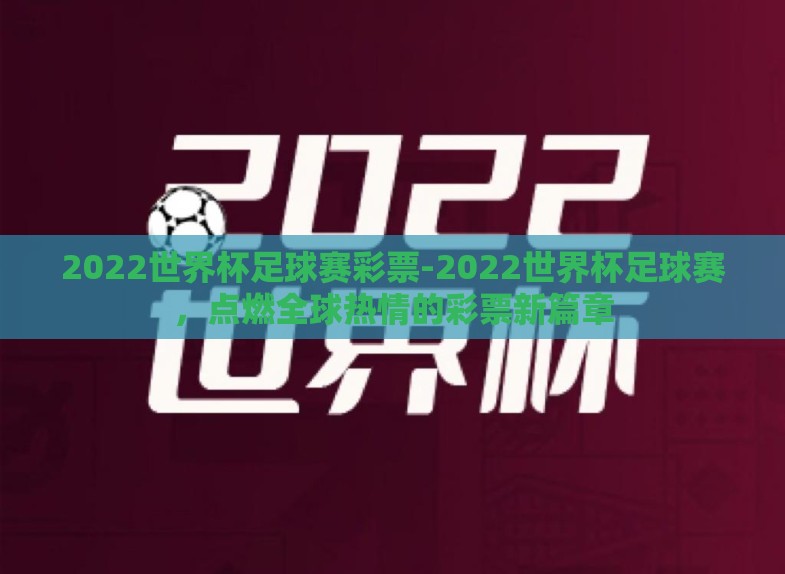 2022世界杯足球赛彩票-2022世界杯足球赛,点燃全球热情的彩票新篇章 2022世界杯足球赛彩票-2022世界杯足球赛,点燃全球热情的彩票新篇章
