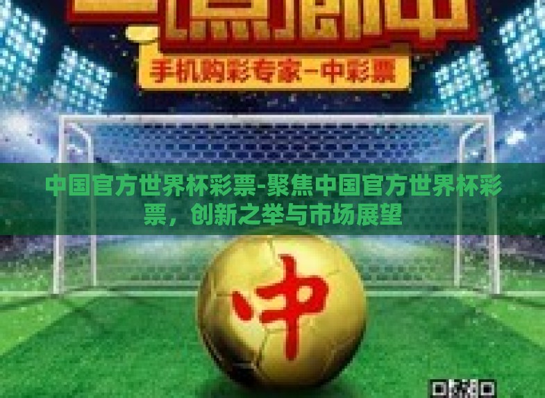 中国官方世界杯彩票-聚焦中国官方世界杯彩票，创新之举与市场展望