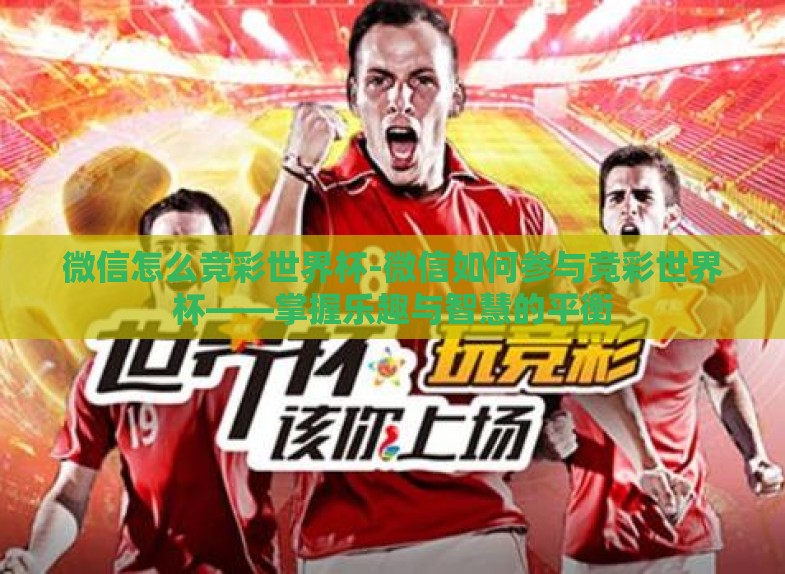 微信怎么竞彩世界杯-微信如何参与竞彩世界杯——掌握乐趣与智慧的平衡