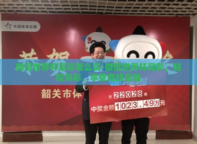 微信世界杯足彩怎么买-微信世界杯足彩，轻松购彩，享受竞技乐趣
