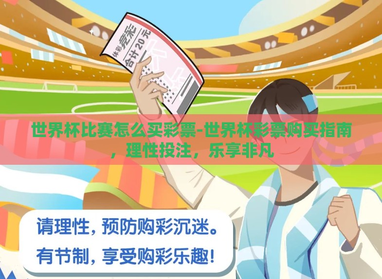 世界杯比赛怎么买彩票-世界杯彩票购买指南，理性投注，乐享非凡