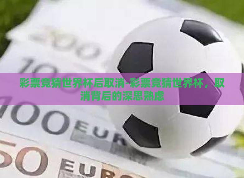 彩票竞猜世界杯后取消-彩票竞猜世界杯,取消背后的深思熟虑 彩票竞猜世界杯后取消-彩票竞猜世界杯,取消背后的深思熟虑