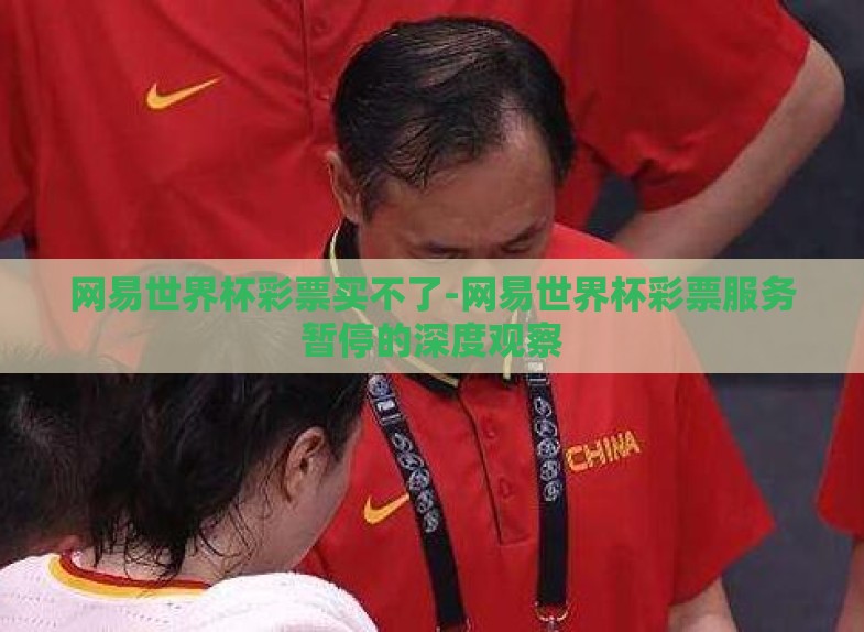 网易世界杯彩票买不了-网易世界杯彩票服务暂停的深度观察 网易世界杯彩票买不了-网易世界杯彩票服务暂停的深度观察
