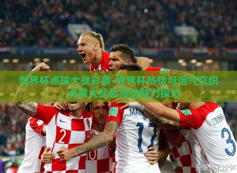 世界杯点球大战彩票-世界杯热情与运气交织，点球大战彩票的魅力探讨