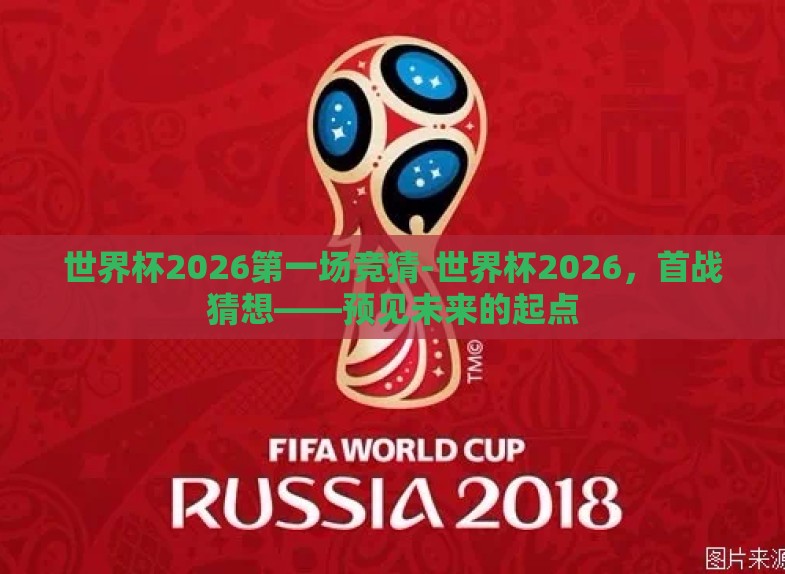 世界杯2026第一场竞猜-世界杯2026,首战猜想——预见未来的起点 世界杯2026第一场竞猜-世界杯2026,首战猜想——预见未来的起点