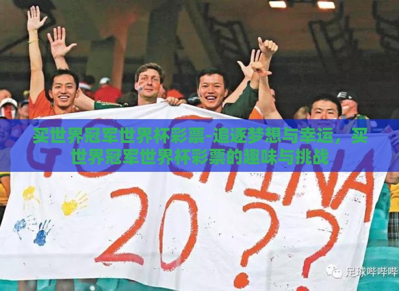 买世界冠军世界杯彩票-追逐梦想与幸运,买世界冠军世界杯彩票的趣味与挑战 买世界冠军世界杯彩票-追逐梦想与幸运,买世界冠军世界杯彩票的趣味与挑战