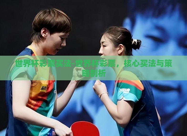 世界杯彩票买法-世界杯彩票,核心买法与策略剖析 世界杯彩票买法-世界杯彩票,核心买法与策略剖析