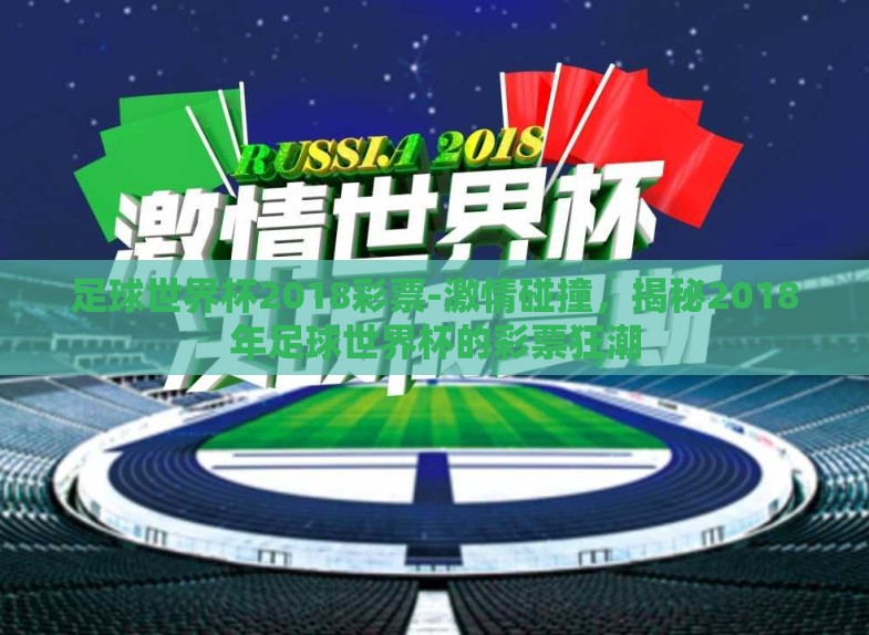 足球世界杯2018彩票-激情碰撞,揭秘2018年足球世界杯的彩票狂潮 足球世界杯2018彩票-激情碰撞,揭秘2018年足球世界杯的彩票狂潮