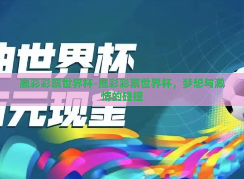 赢彩彩票世界杯-赢彩彩票世界杯,梦想与激情的碰撞 赢彩彩票世界杯-赢彩彩票世界杯,梦想与激情的碰撞