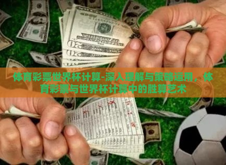 体育彩票世界杯计算-深入理解与策略运用,体育彩票与世界杯计算中的胜算艺术 体育彩票世界杯计算-深入理解与策略运用,体育彩票与世界杯计算中的胜算艺术