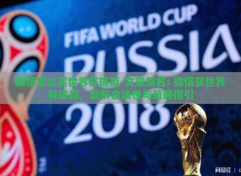 微信怎么买世界杯输赢-文章原名: 微信买世界杯输赢,剖析合法性与策略指引 微信怎么买世界杯输赢-文章原名: 微信买世界杯输赢,剖析合法性与策略指引