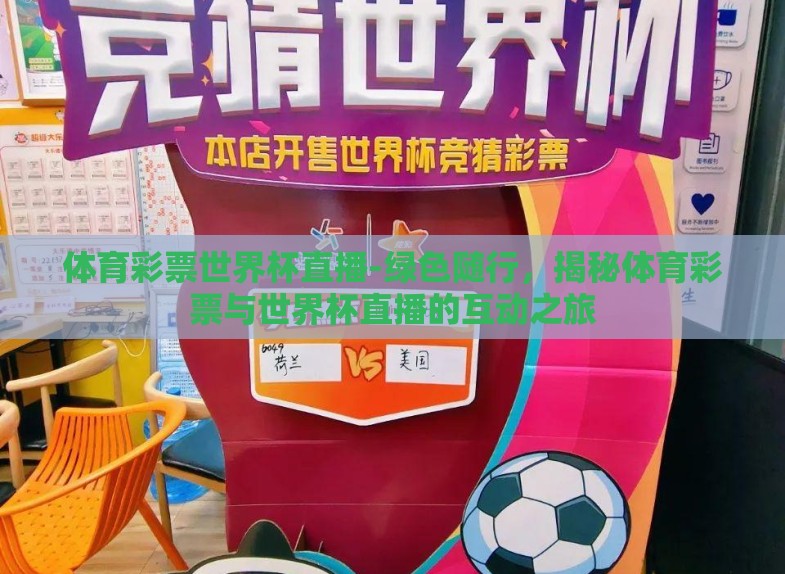 体育彩票世界杯直播-绿色随行,揭秘体育彩票与世界杯直播的互动之旅 体育彩票世界杯直播-绿色随行,揭秘体育彩票与世界杯直播的互动之旅