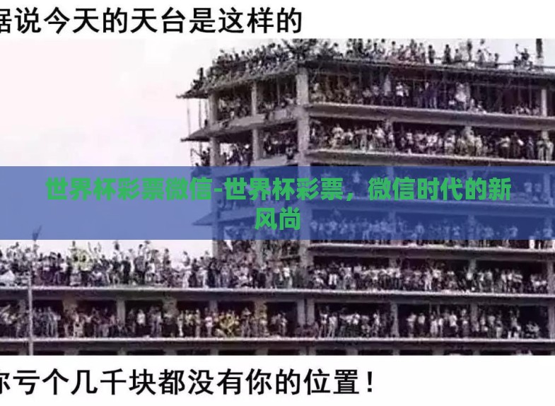 世界杯彩票微信-世界杯彩票,微信时代的新风尚 世界杯彩票微信-世界杯彩票,微信时代的新风尚