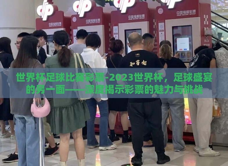 世界杯足球比赛彩票-2023世界杯,足球盛宴的另一面——深度揭示彩票的魅力与挑战 世界杯足球比赛彩票-2023世界杯,足球盛宴的另一面——深度揭示彩票的魅力与挑战
