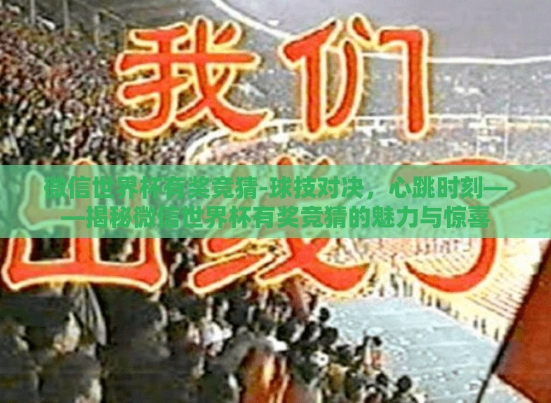微信世界杯有奖竞猜-球技对决，心跳时刻——揭秘微信世界杯有奖竞猜的魅力与惊喜