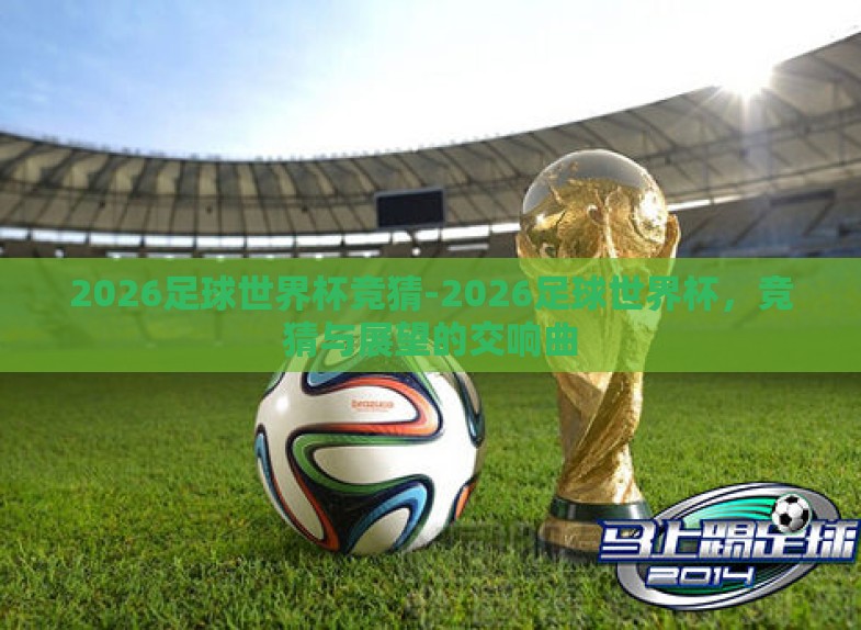 2026足球世界杯竞猜-2026足球世界杯,竞猜与展望的交响曲 2026足球世界杯竞猜-2026足球世界杯,竞猜与展望的交响曲