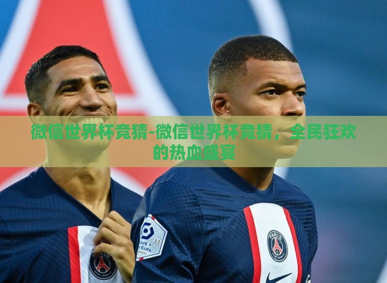 微信世界杯竞猜-微信世界杯竞猜,全民狂欢的热血盛宴 微信世界杯竞猜-微信世界杯竞猜,全民狂欢的热血盛宴