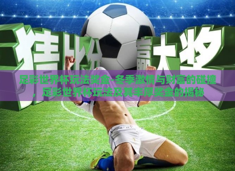 足彩世界杯玩法奖金-冬季激情与财富的碰撞,足彩世界杯玩法及其丰厚奖金的揭秘 足彩世界杯玩法奖金-冬季激情与财富的碰撞,足彩世界杯玩法及其丰厚奖金的揭秘