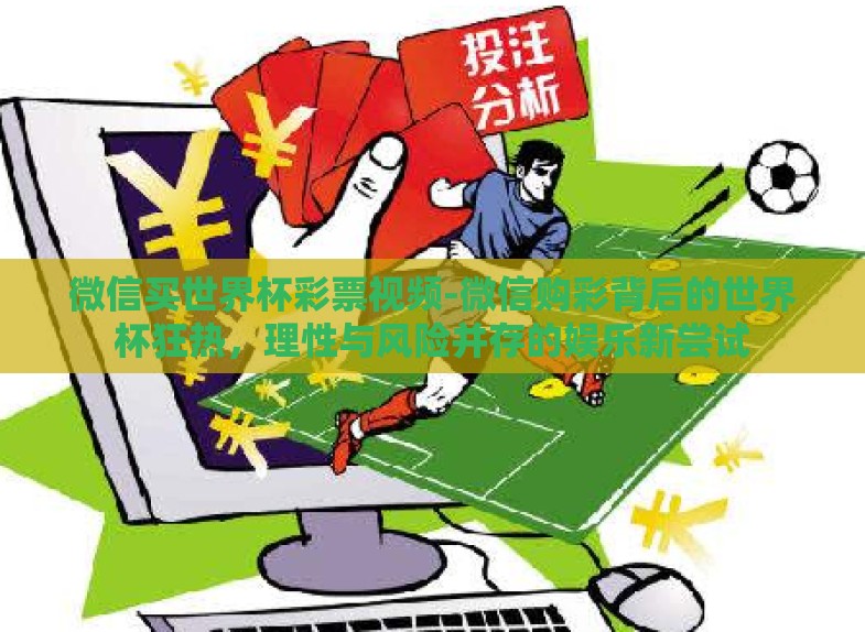 微信买世界杯彩票视频-微信购彩背后的世界杯狂热,理性与风险并存的娱乐新尝试 微信买世界杯彩票视频-微信购彩背后的世界杯狂热,理性与风险并存的娱乐新尝试