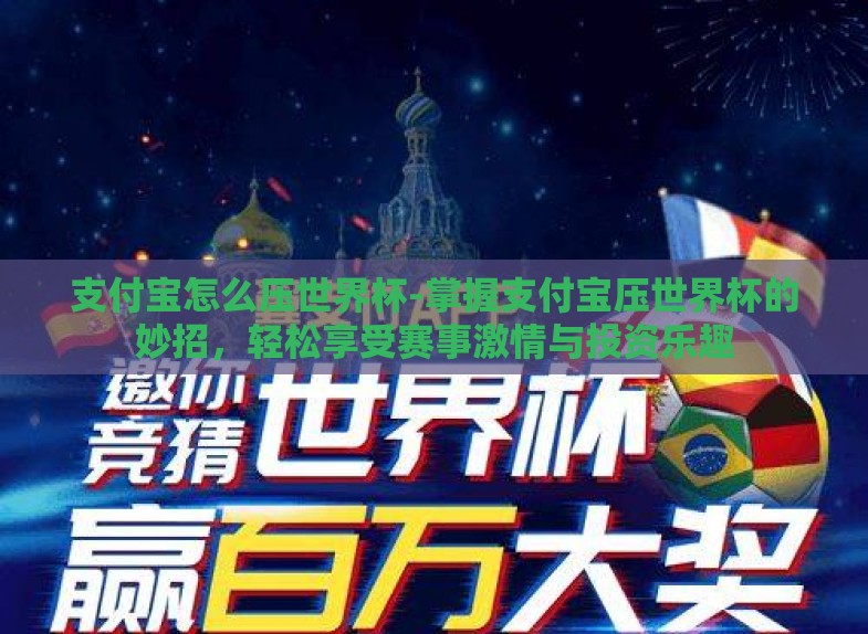 支付宝怎么压世界杯-掌握支付宝压世界杯的妙招,轻松享受赛事激情与投资乐趣 支付宝怎么压世界杯-掌握支付宝压世界杯的妙招,轻松享受赛事激情与投资乐趣