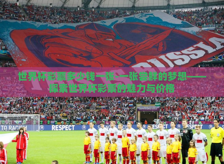 世界杯彩票多少钱一张-一张尝鲜的梦想——探索世界杯彩票的魅力与价格