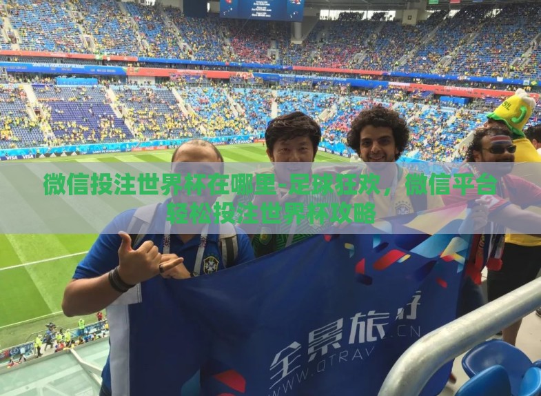 微信投注世界杯在哪里-足球狂欢,微信平台轻松投注世界杯攻略 微信投注世界杯在哪里-足球狂欢,微信平台轻松投注世界杯攻略
