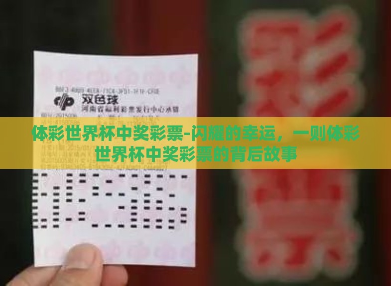 体彩世界杯中奖彩票-闪耀的幸运,一则体彩世界杯中奖彩票的背后故事 体彩世界杯中奖彩票-闪耀的幸运,一则体彩世界杯中奖彩票的背后故事
