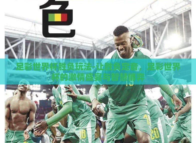 足彩世界杯胜负玩法-让胜负定音，足彩世界杯的激情盛宴与智慧博弈