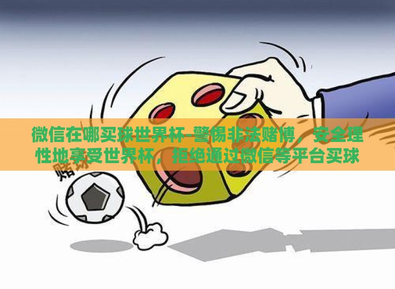 微信在哪买球世界杯-警惕非法赌博,安全理性地享受世界杯,拒绝通过微信等平台买球 微信在哪买球世界杯-警惕非法赌博,安全理性地享受世界杯,拒绝通过微信等平台买球